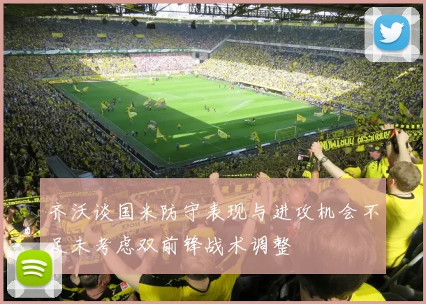 齐沃谈国米防守表现与进攻机会不足未考虑双前锋战术调整