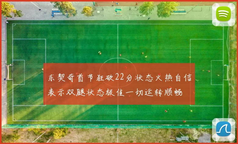 东契奇首节狂砍22分状态火热自信表示双腿状态极佳一切运转顺畅