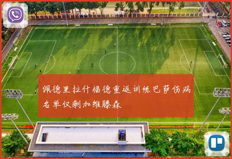 佩德里拉什福德重返训练巴萨伤病名单仅剩加维滕森