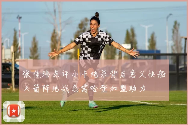 张佳玮点评小卡绝杀背后意义快船火箭阵地战急需哈登加盟助力