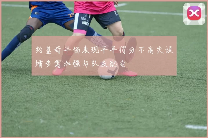约基奇半场表现平平得分不高失误增多需加强与队友配合