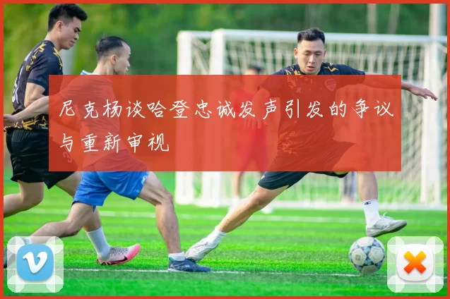 尼克杨谈哈登忠诚发声引发的争议与重新审视